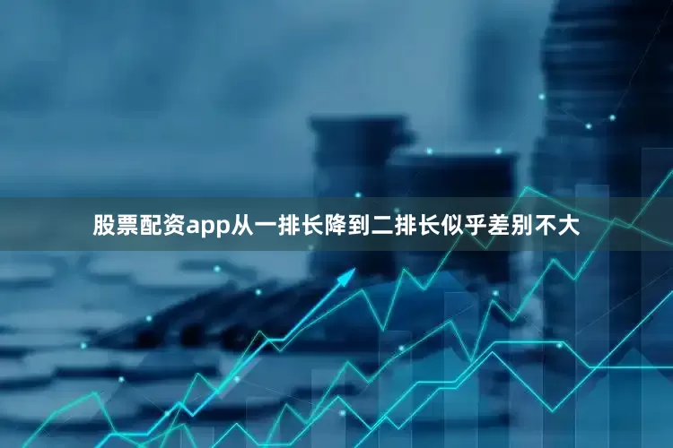 股票配资app从一排长降到二排长似乎差别不大