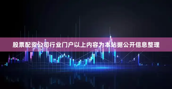 股票配资公司行业门户以上内容为本站据公开信息整理