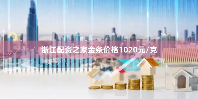 浙江配资之家金条价格1020元/克
