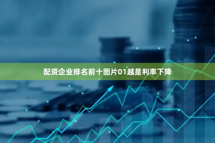 配资企业排名前十图片01越是利率下降