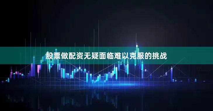 股票做配资无疑面临难以克服的挑战