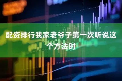 配资排行我家老爷子第一次听说这个方法时