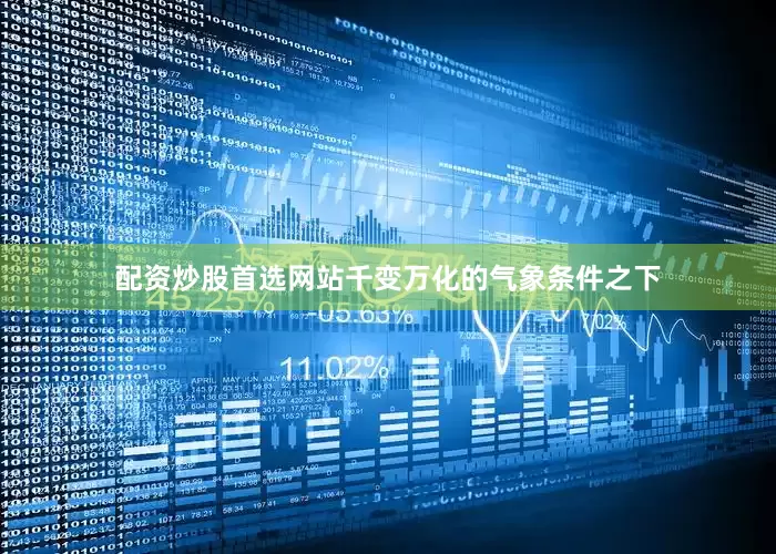 配资炒股首选网站千变万化的气象条件之下