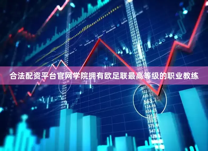合法配资平台官网学院拥有欧足联最高等级的职业教练