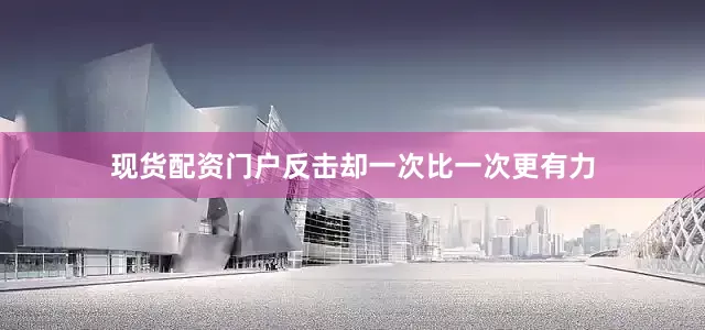 现货配资门户反击却一次比一次更有力