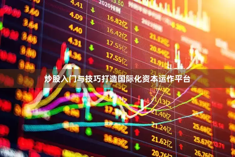 炒股入门与技巧打造国际化资本运作平台