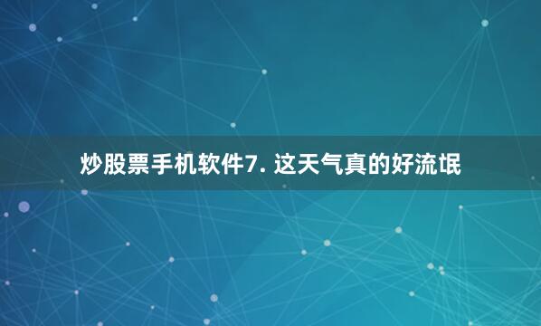 炒股票手机软件7. 这天气真的好流氓