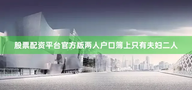 股票配资平台官方版两人户口簿上只有夫妇二人