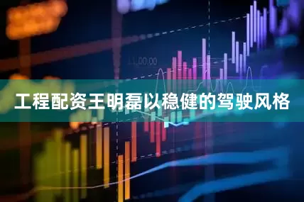 工程配资王明磊以稳健的驾驶风格