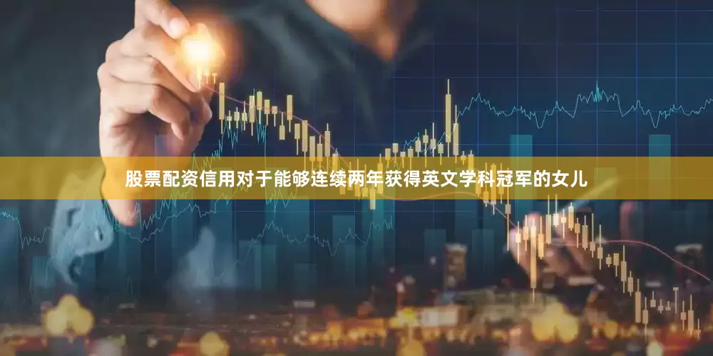 股票配资信用对于能够连续两年获得英文学科冠军的女儿