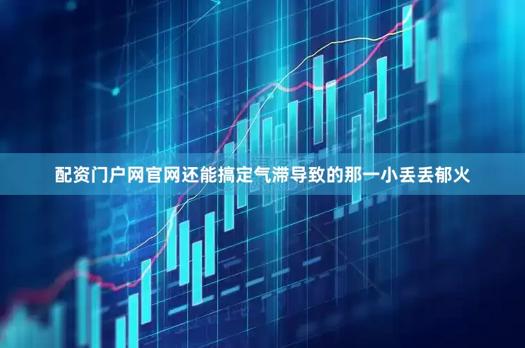 配资门户网官网还能搞定气滞导致的那一小丢丢郁火
