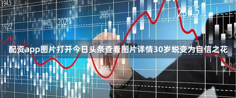 配资app图片打开今日头条查看图片详情30岁蜕变为自信之花