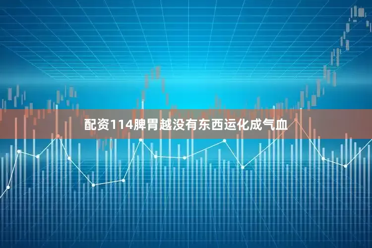 配资114脾胃越没有东西运化成气血