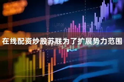 在线配资炒股苏联为了扩展势力范围