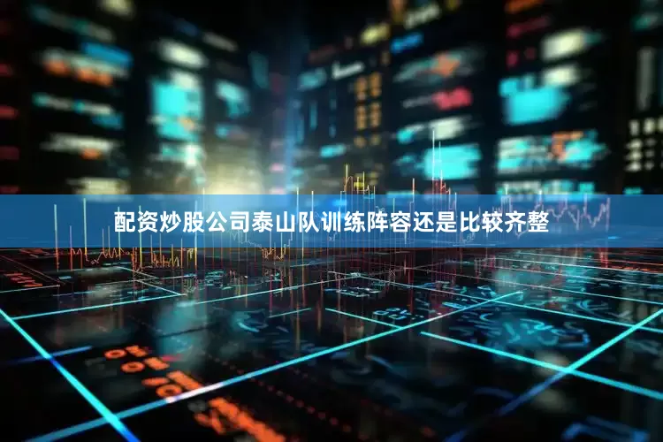 配资炒股公司泰山队训练阵容还是比较齐整