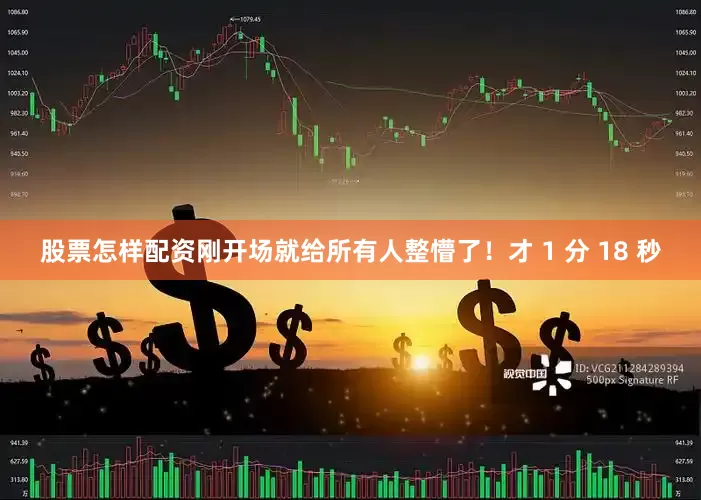 股票怎样配资刚开场就给所有人整懵了！才 1 分 18 秒