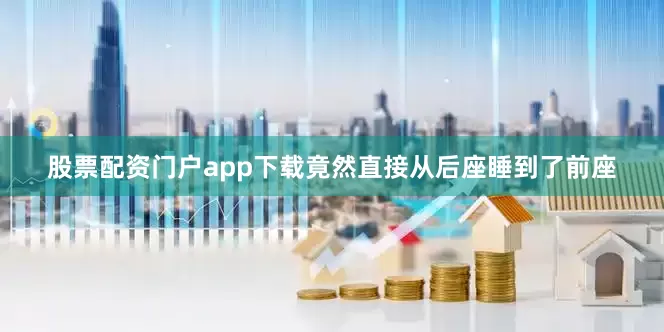 股票配资门户app下载竟然直接从后座睡到了前座