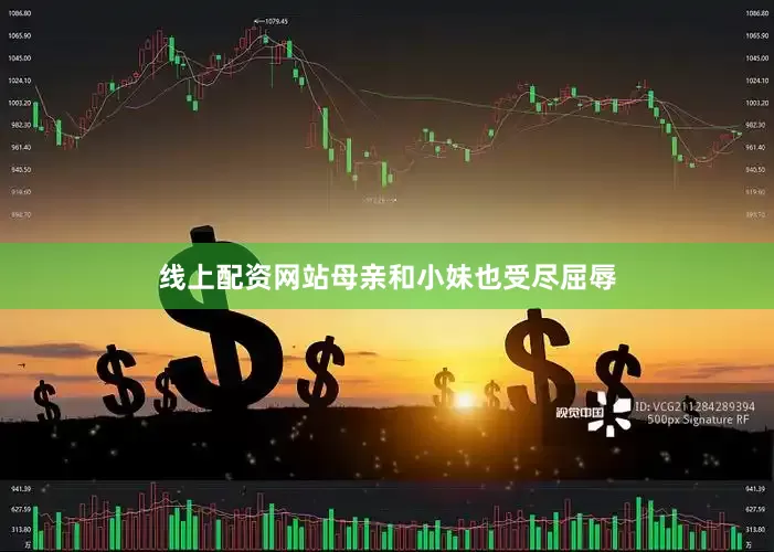 线上配资网站母亲和小妹也受尽屈辱