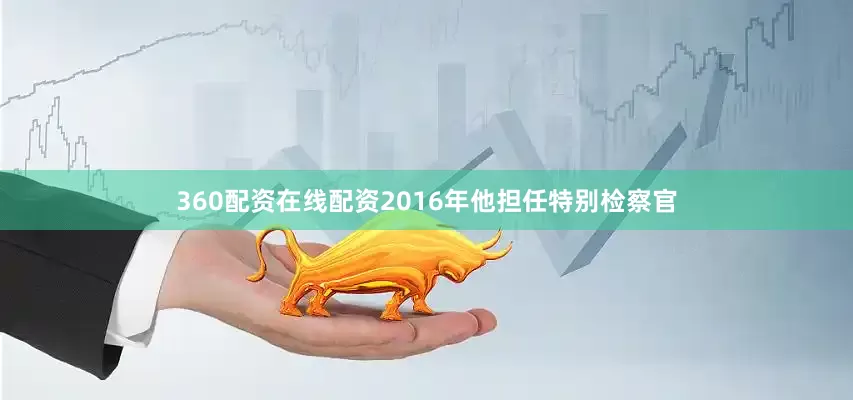 360配资在线配资2016年他担任特别检察官