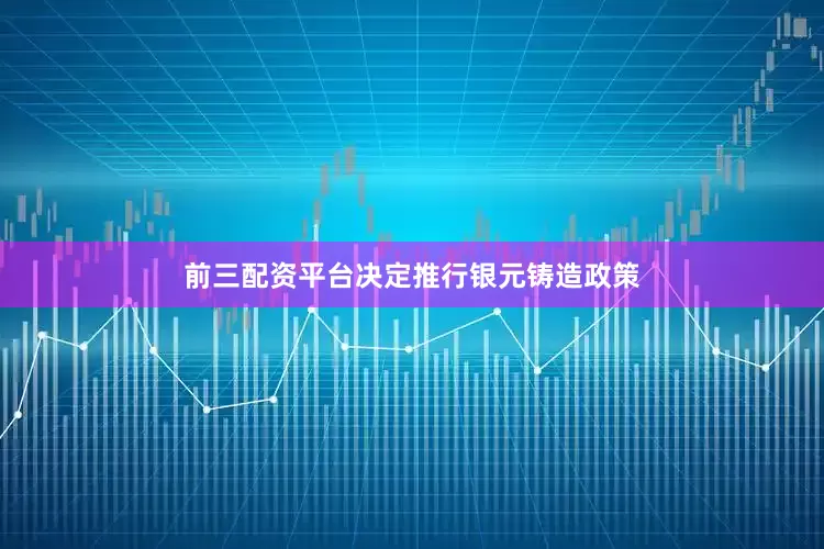 前三配资平台决定推行银元铸造政策