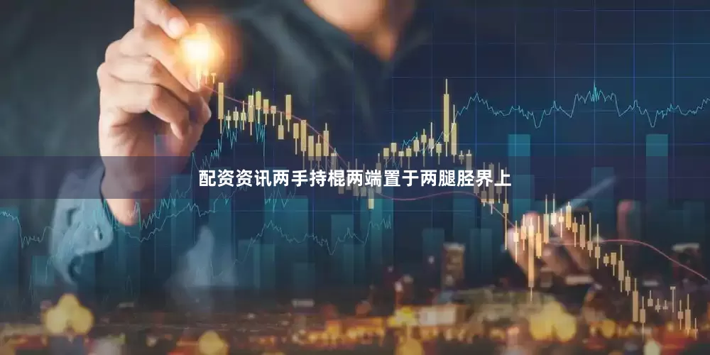 配资资讯两手持棍两端置于两腿胫界上