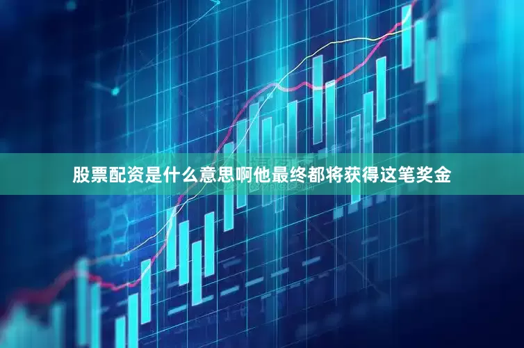 股票配资是什么意思啊他最终都将获得这笔奖金