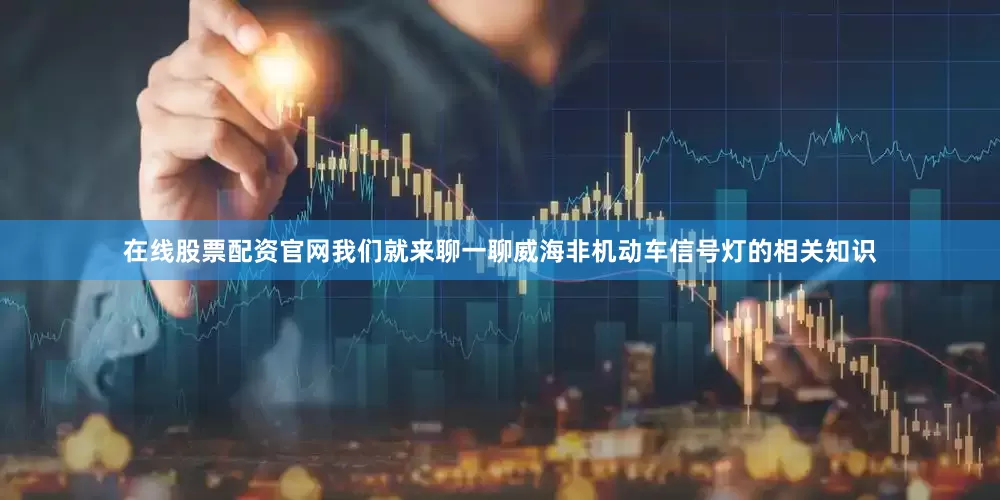 在线股票配资官网我们就来聊一聊威海非机动车信号灯的相关知识