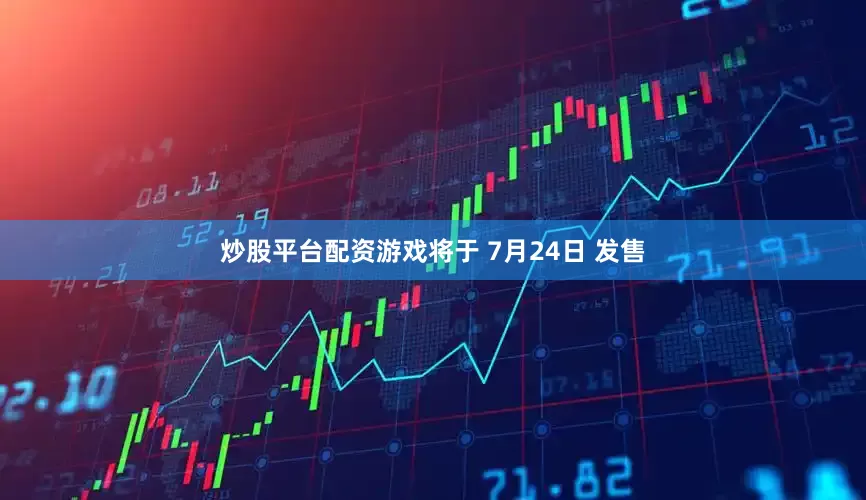 炒股平台配资游戏将于 7月24日 发售