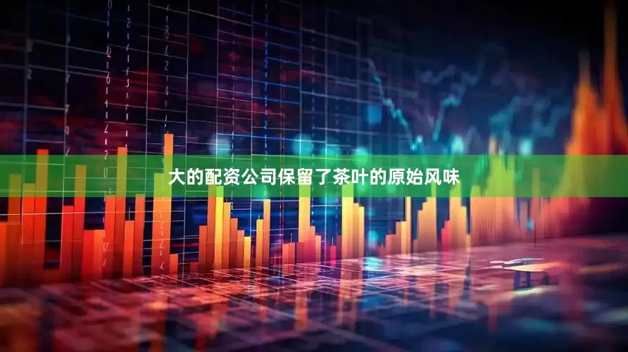 大的配资公司保留了茶叶的原始风味
