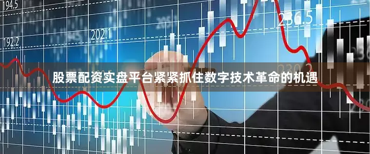 股票配资实盘平台紧紧抓住数字技术革命的机遇