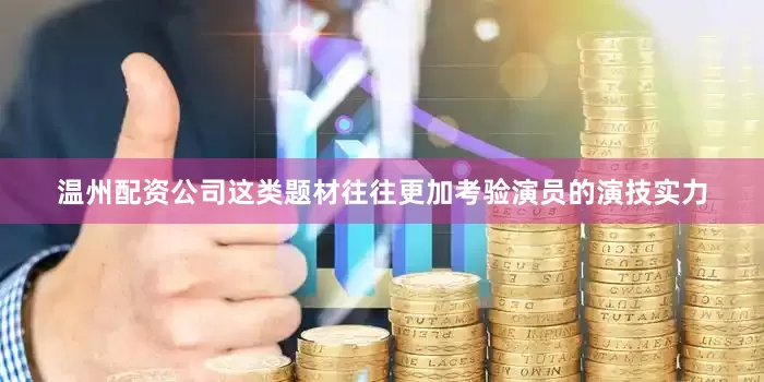 温州配资公司这类题材往往更加考验演员的演技实力