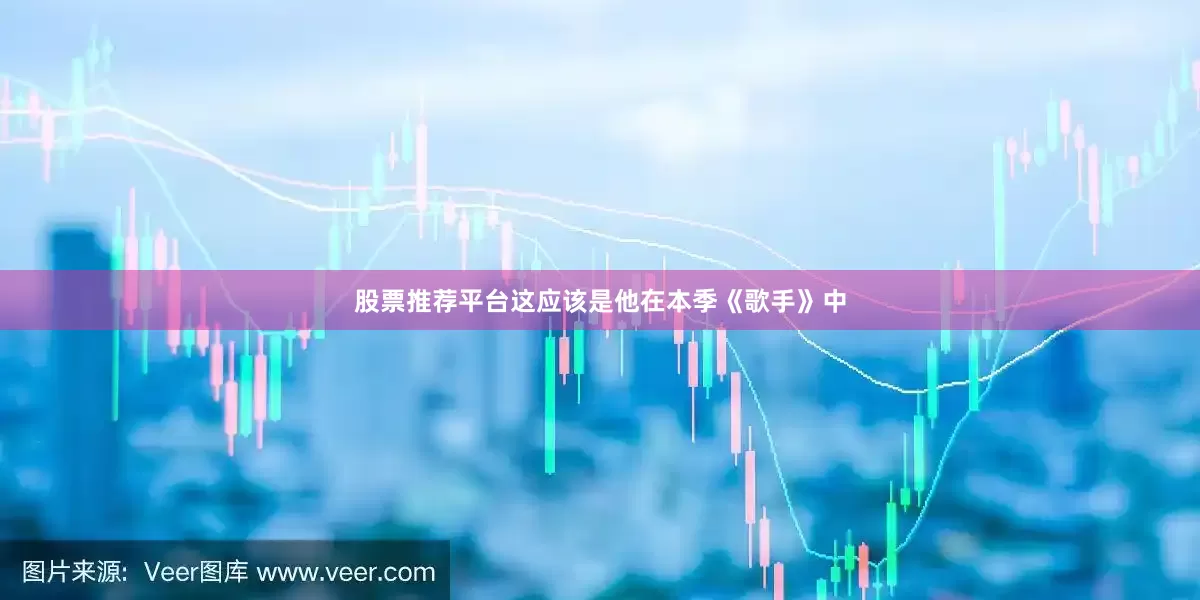 股票推荐平台这应该是他在本季《歌手》中