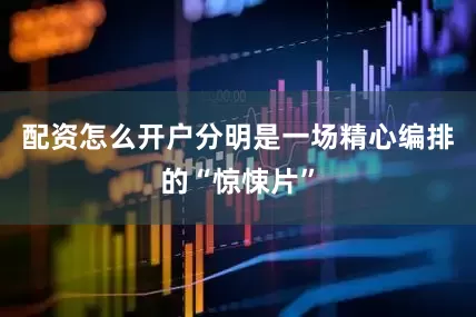 配资怎么开户分明是一场精心编排的“惊悚片”