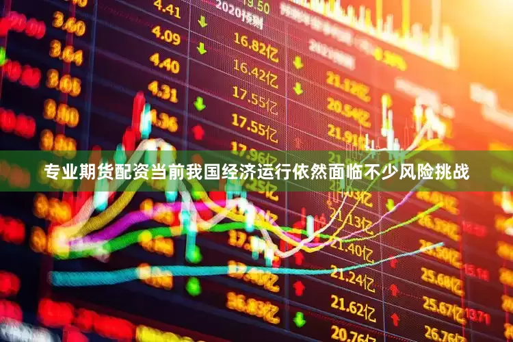 专业期货配资当前我国经济运行依然面临不少风险挑战