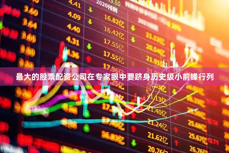 最大的股票配资公司在专家眼中要跻身历史级小前锋行列