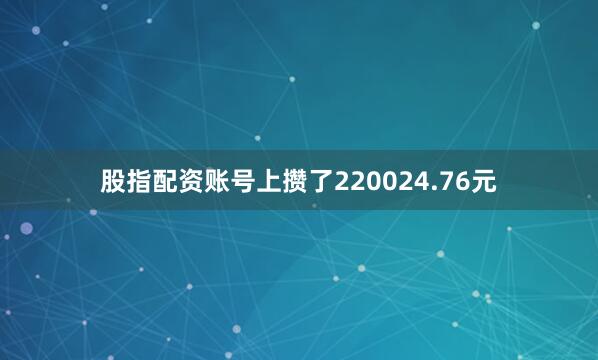 股指配资账号上攒了220024.76元