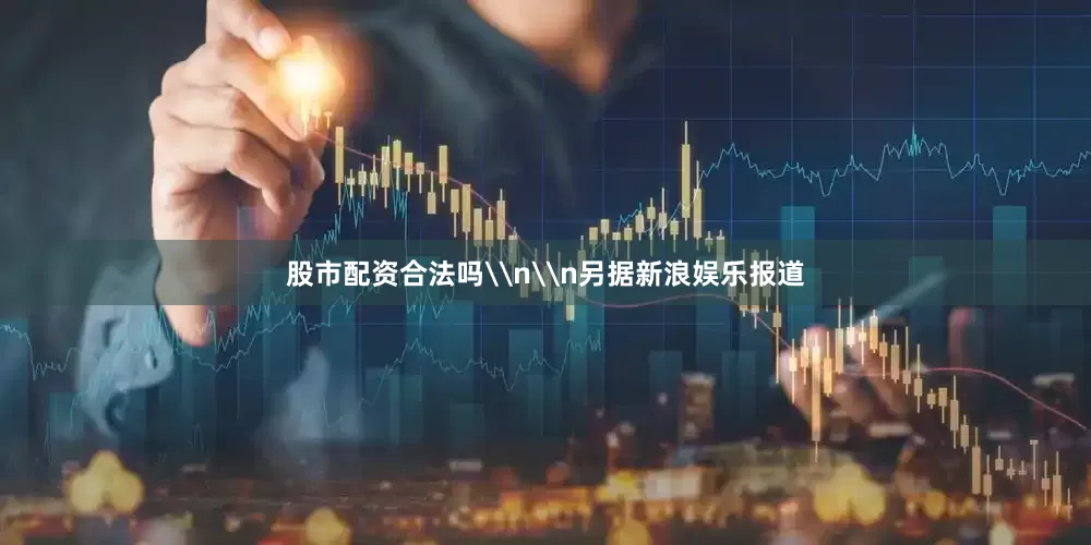 股市配资合法吗\n\n另据新浪娱乐报道