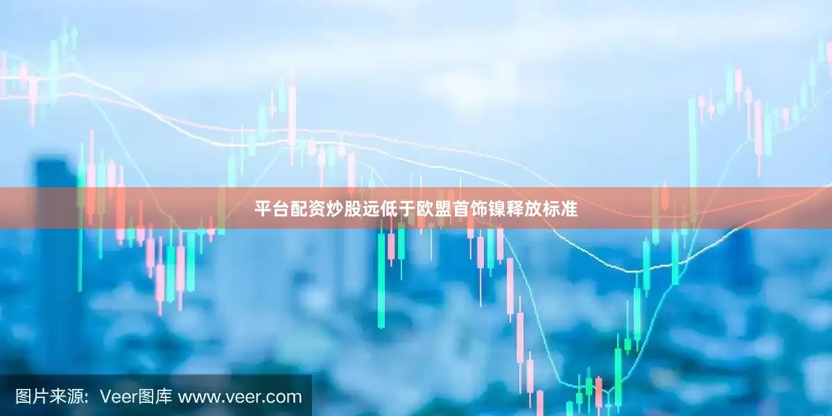 平台配资炒股远低于欧盟首饰镍释放标准