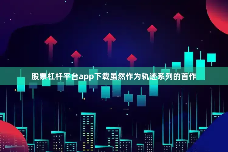 股票杠杆平台app下载虽然作为轨迹系列的首作