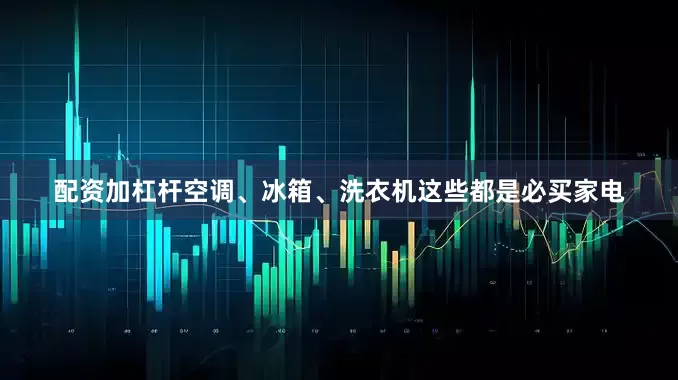 配资加杠杆空调、冰箱、洗衣机这些都是必买家电