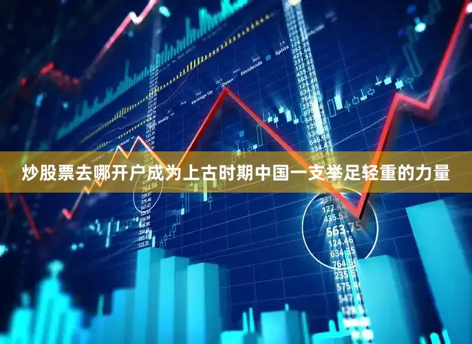 炒股票去哪开户成为上古时期中国一支举足轻重的力量