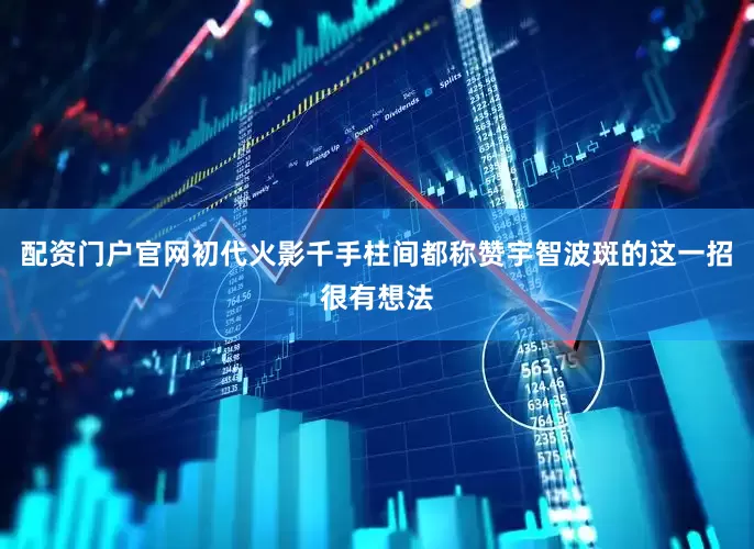配资门户官网初代火影千手柱间都称赞宇智波斑的这一招很有想法