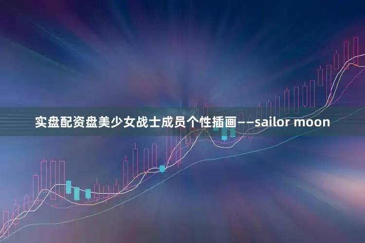 实盘配资盘美少女战士成员个性插画——sailor moon