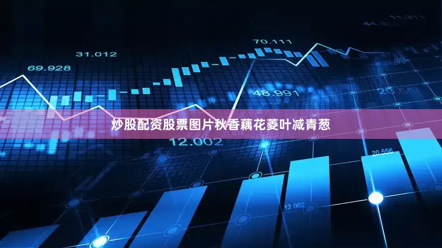 炒股配资股票图片秋香藕花菱叶减青葱