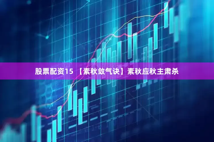 股票配资15 【素秋敛气诀】素秋应秋主肃杀