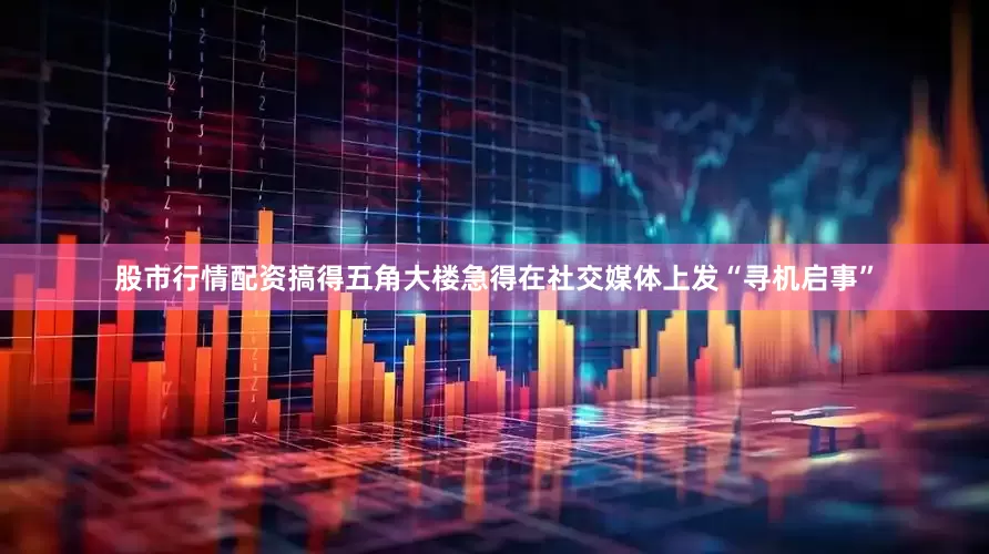 股市行情配资搞得五角大楼急得在社交媒体上发“寻机启事”