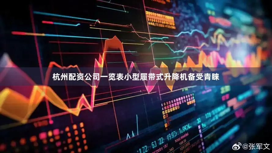 杭州配资公司一览表小型履带式升降机备受青睐
