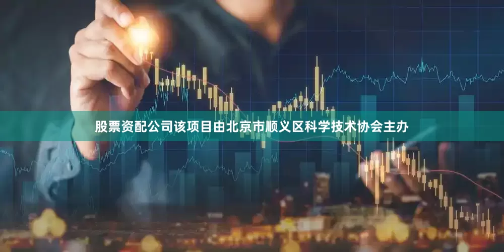 股票资配公司该项目由北京市顺义区科学技术协会主办