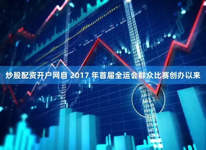炒股配资开户网　　自 2017 年首届全运会群众比赛创办以来
