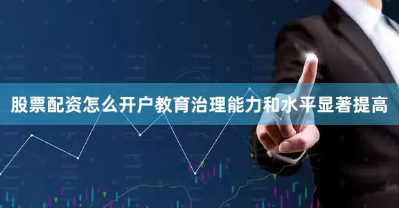 股票配资怎么开户教育治理能力和水平显著提高